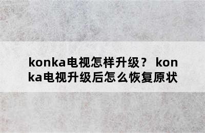 konka电视怎样升级？ konka电视升级后怎么恢复原状